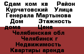 Сдам 1ком. кв. › Район ­ Курчатовский › Улица ­ Генерала Мартынова › Дом ­ 8 › Этажность дома ­ 10 › Цена ­ 10 000 - Челябинская обл., Челябинск г. Недвижимость » Квартиры аренда   